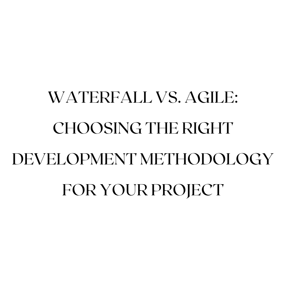 Waterfall vs. Agile: Choosing the Right Development Methodology for Your Project